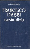Francesco d'Assisi, maestro di vita. Il messaggio delle fonti francescane - Montorsi Giambattista