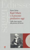 Karl Marx e il processo produttivo. Dalla classe operaia alla persona nel lavoro - Farina Franco