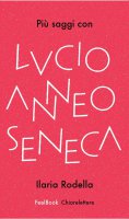 Più saggi con Lucio Anneo Seneca - Ilaria Rodella