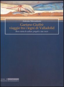 Copertina di 'Gaetano Giuffr viaggio tra i legni di Valladolid. Breve storia di sculture, progetti e viae crucis. Ediz. illustrata'