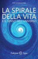 La spirale della vita e il senso dell'universo - Pier Angelo Piai
