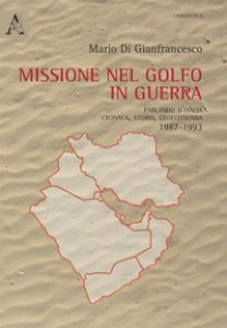 Copertina di 'Missione nel golfo in guerra. Parlando d'Italia: cronaca, storia, geoeconomia 1987-1994'
