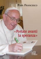 Portate avanti la speranza - Francesco (Jorge Mario Bergoglio)