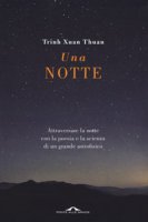 Una notte. Attraversare la notte con la poesia e la scienza di un grande astrofisico - Trinh Xuan Thuan