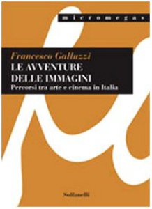 Copertina di 'Le avventure delle immagini. Percorsi tra arte e cinema in Italia'