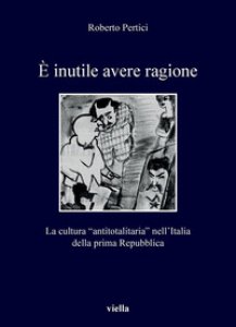 Copertina di 'È inutile avere ragione. La cultura "antitotalitaria" nell'Italia della prima Repubblica'
