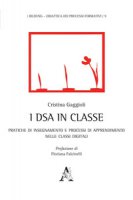 I DSA in classe. Pratiche di insegnamento e processi di apprendimento nelle classi digitali - Gaggioli Cristina