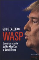 WASP. L'America razzista dal Ku Klux Klan a Donald Trump - Caldiron Guido