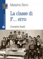 La classe di f... erro. Cronache liceali - Berni Massimo