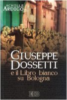 Giuseppe Dossetti e il Libro bianco su Bologna - Ardigò Achille