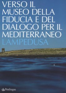 Copertina di 'Verso il museo della fiducia e del dialogo per il Mediterraneo. Lampedusa. Ediz. a colori'