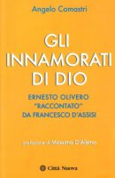 Gli innamorati di Dio. Ernesto Olivero «raccontato» da Francesco d'Assisi - Comastri Angelo