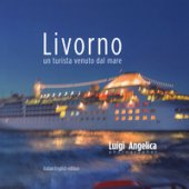 Livorno. Un turista venuto dal mare. Ediz. italiana e inglese - Angelica Luigi, Papi Maria Lia