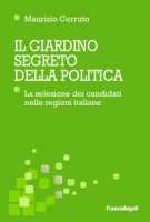 Il giardino segreto della politica. La selezione dei candidati nelle regioni italiane - Cerruto Maurizio