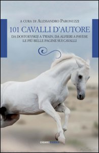 Copertina di '101 cavalli d'autore. Da Dostoevskij a Twain, da Alfieri a Pavese. Le pi belle pagine sui cavalli'