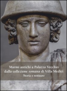 Copertina di 'Marmi antichi a Palazzo Vecchio dalla collezione romana di Villa Medici. Storia e restauro'