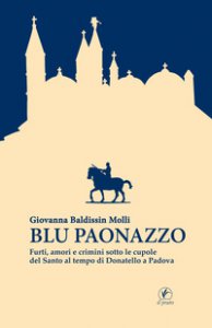 Copertina di 'Blu paonazzo. Furti, amori e crimini sotto le cupole del Santo al tempo di Donatello a Padova'