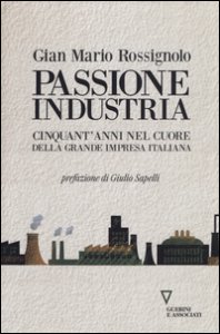 Copertina di 'Passione industria. Cinquant'anni nel cuore della grande impresa italiana'