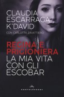 Regina e prigioniera. La mia vita con gli Escobar - Escarraga K'David Claudia, Zavattiero Carlotta