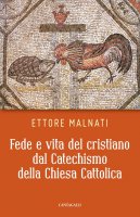 Fede e vita del cristiano dal Catechismo della Chiesa Cattolica - Ettore Malnati