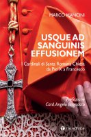 Usque ad Sanguinis effusionem. I cardinali di Santa Romana Chiesa da Pio X a Francesco. - Marco Mancini