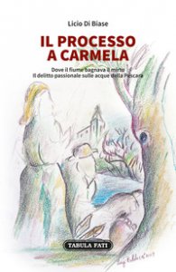 Copertina di 'Il processo a Carmela. Dove il fiume bagnava il mirto. Il delitto passionale sulle acque della Pescara'