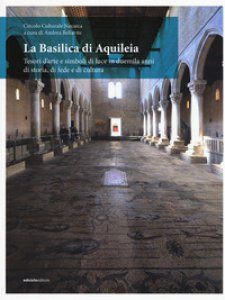 Copertina di 'La Basilica di Aquileia. Tesori d'arte e simboli di luce in duemila anni di storia, di fede e di cultura'