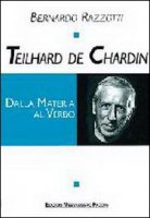 Teilhard de Chardin. Dalla materia al verbo - Razzotti Bernardo