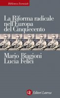 La Riforma radicale nell'Europa del Cinquecento - Mario Biagioni, Lucia Felici
