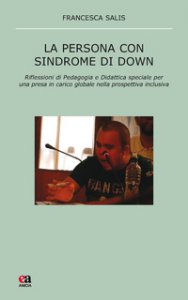 Copertina di 'La persona con sindrome di Down. Riflessione di pedagogia e didattica speciale per una presa in carico globale nella prospettiva inclusiva'