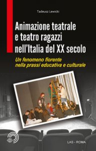 Copertina di 'Animazione teatrale e teatro ragazzi nell'Italia del XX secolo. Un fenomeno fiorente nella prassi educativa e culturale'