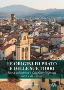Copertina di 'Le origini di Prato e delle sue torri. Storia urbanistica e delle famiglie pratesi tra X e XIV secolo'