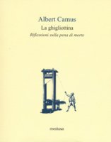 La ghigliottina. Riflessioni sulla pena di morte - Camus Albert