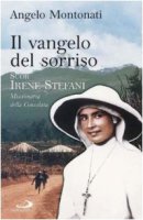 Il vangelo del sorriso. Suor Irene Stefani. Missionaria della Consolata - Montonati Angelo