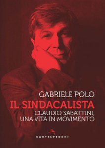 Copertina di 'Il sindacalista. Claudio Sabattini, una vita in movimento'