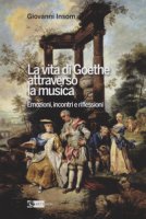 La vita di Goethe attraverso la musica. Emozioni, incontri e riflessioni - Insom Giovanni