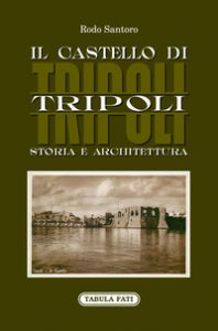Copertina di 'Il castello di Tripoli. Storia e Architettura'