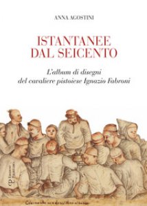 Copertina di 'Istantanee dal Seicento. L'album di disegni del cavaliere pistoiese Ignazio Fabroni. Ediz. illustrata'