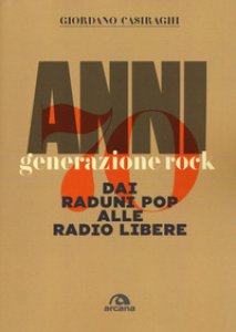Copertina di 'Anni Settanta. Generazione rock. Dai raduni pop alle radio libere'