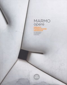 Copertina di 'Marmo opere. Premio Fondazione Henraux. In memoria di Erminio Cidonio. Ediz. italiana e inglese'