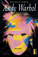 Andy Warhol nascosto - Michele Dolz