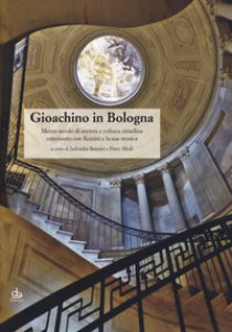 Copertina di 'Gioachino in Bologna. Mezzo secolo di societ e cultura cittadina convissuto con Rossini e la sua musica'
