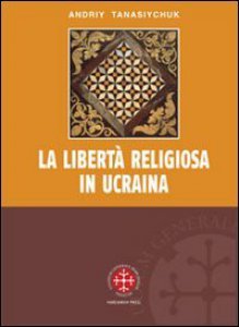 Copertina di 'La libert religiosa in Ucraina. Lo studio storico-giuridico della legislazione 1919-2000'