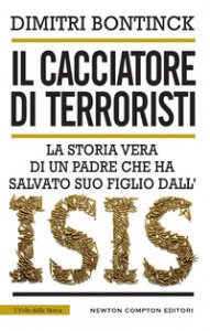 Copertina di 'Il cacciatore di terroristi. La storia vera di un padre che ha salvato suo figlio dall'Isis'
