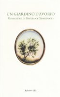 Un giardino d'avorio. Miniature di Giuliana Guarducci. Catalogo della mostra (Pisa, 8 marzo-10 aprile 2016). Ediz. a colori