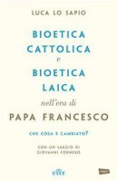 Bioetica cattolica e bioetica laica nell'era di papa Francesco - Luca Lo Sapio