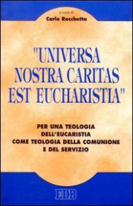 Copertina di 'Universa nostra caritas est eucharistia. Per una teologia dell'eucaristia come teologia della comunione e del servizio'