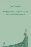 Amore furioso: l'Ariosto e oltre. Studi di letteratura italiana da Dante a Luzi - Honnacker Hans