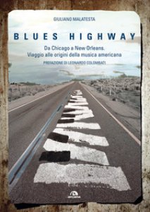 Copertina di 'Blues highway. Da Chicago a New Orleans. Viaggio alle origini della musica americana'