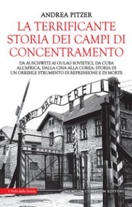 Copertina di 'La terrificante storia dei campi di concentramento. Da Auschwitz ai Gulag sovietici, da Cuba all'Africa, dalla Cina alla Corea: storia di un orribile strumento di repressione e di morte'